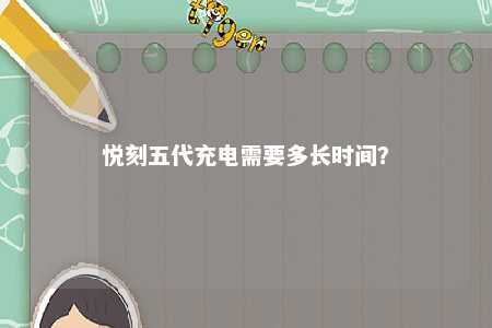 悦刻五代充电需要多长时间
�？ 